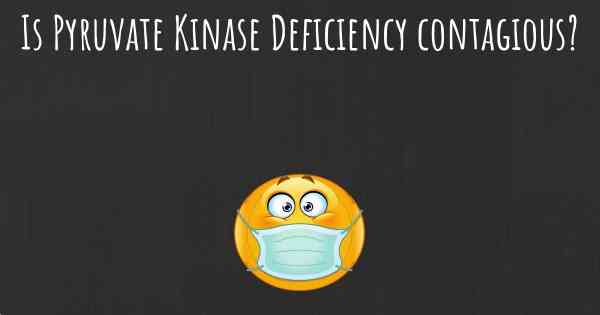 Is Pyruvate Kinase Deficiency contagious?
