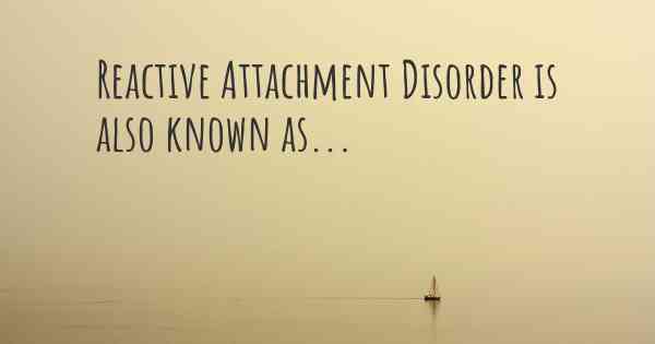 Reactive Attachment Disorder is also known as...