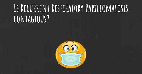 Is Recurrent Respiratory Papillomatosis contagious?
