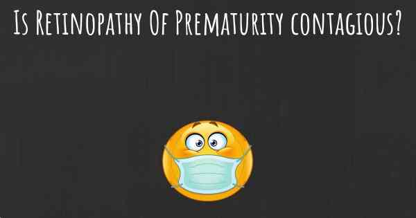 Is Retinopathy Of Prematurity contagious?