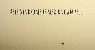 Reye Syndrome is also known as...