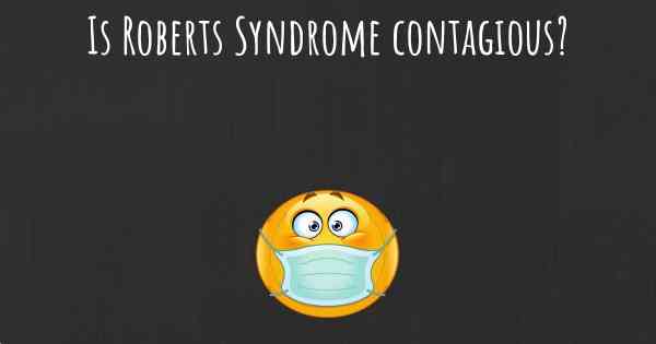 Is Roberts Syndrome contagious?