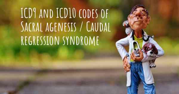 ICD9 and ICD10 codes of Sacral agenesis / Caudal regression syndrome