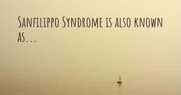 Sanfilippo Syndrome is also known as...