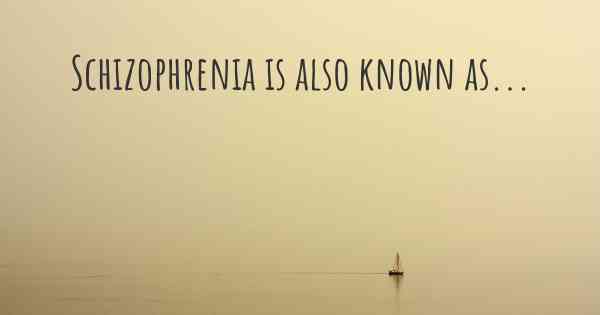 Schizophrenia is also known as...