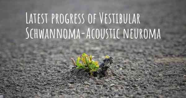 Latest progress of Vestibular Schwannoma-Acoustic neuroma