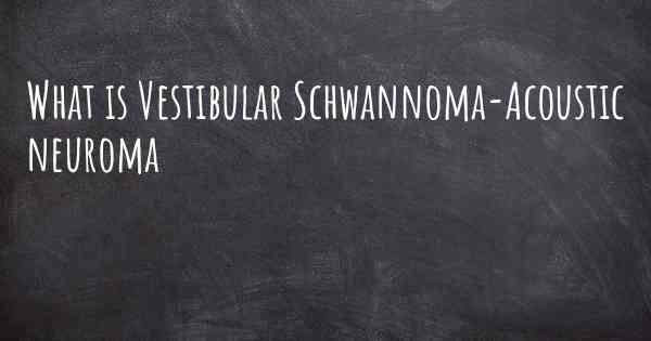 What is Vestibular Schwannoma-Acoustic neuroma