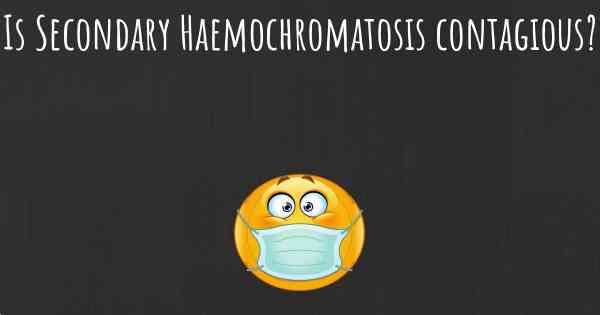 Is Secondary Haemochromatosis contagious?