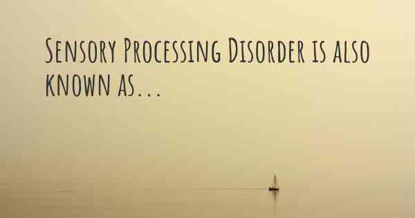Sensory Processing Disorder is also known as...