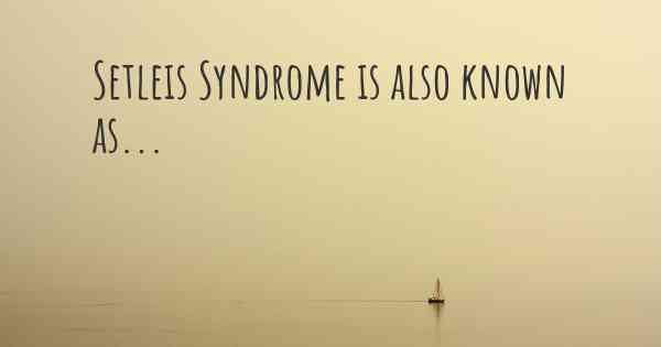 Setleis Syndrome is also known as...