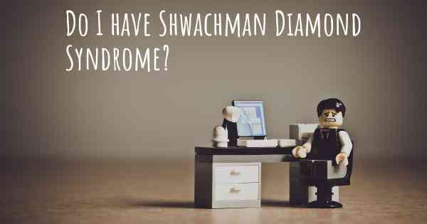 Do I have Shwachman Diamond Syndrome?