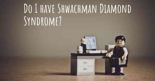 Do I have Shwachman Diamond Syndrome?