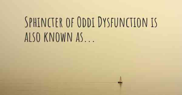 Sphincter of Oddi Dysfunction is also known as...