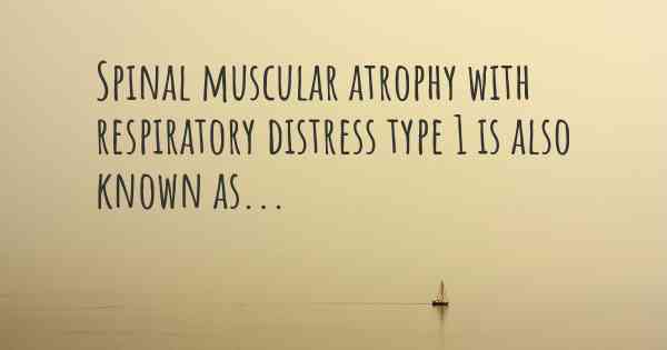 Spinal muscular atrophy with respiratory distress type 1 is also known as...