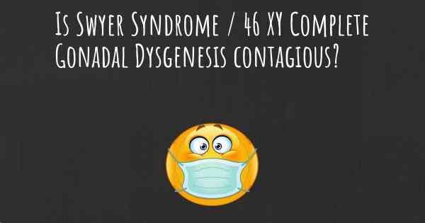 Is Swyer Syndrome / 46 XY Complete Gonadal Dysgenesis contagious?