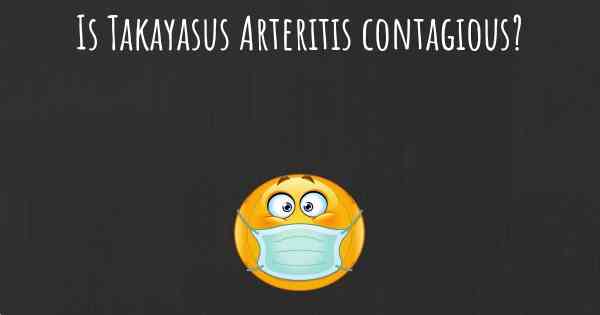 Is Takayasus Arteritis contagious?