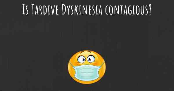 Is Tardive Dyskinesia contagious?