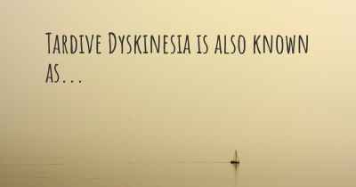 Tardive Dyskinesia is also known as...