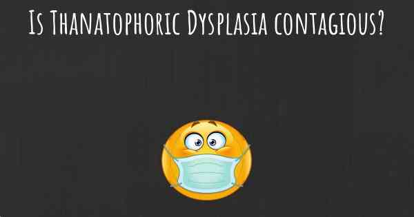 Is Thanatophoric Dysplasia contagious?