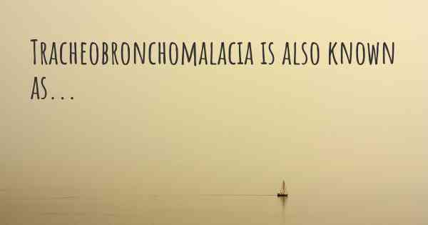 Tracheobronchomalacia is also known as...