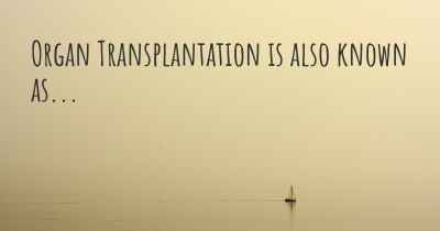Organ Transplantation is also known as...