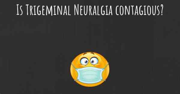Is Trigeminal Neuralgia contagious?