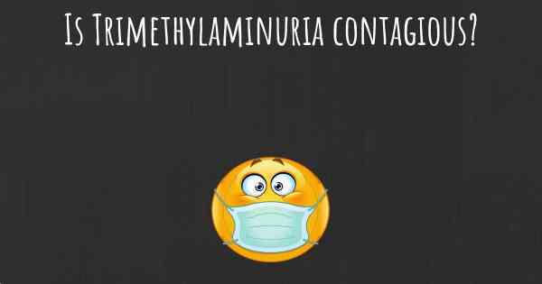 Is Trimethylaminuria contagious?