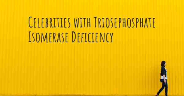 Celebrities with Triosephosphate Isomerase Deficiency