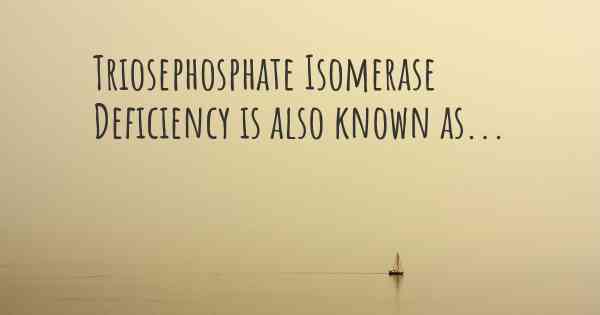 Triosephosphate Isomerase Deficiency is also known as...