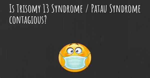 Is Trisomy 13 Syndrome / Patau Syndrome contagious?