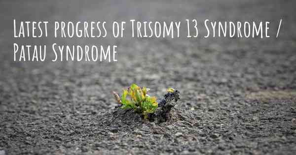 Latest progress of Trisomy 13 Syndrome / Patau Syndrome