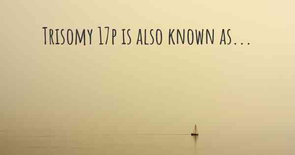 Trisomy 17p is also known as...