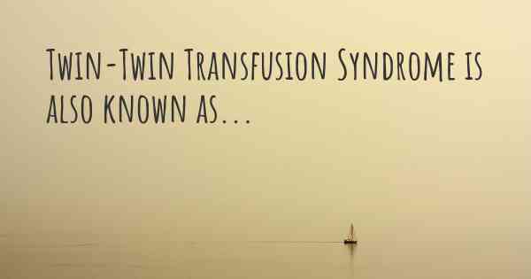 Twin-Twin Transfusion Syndrome is also known as...