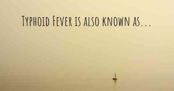 Typhoid Fever is also known as...