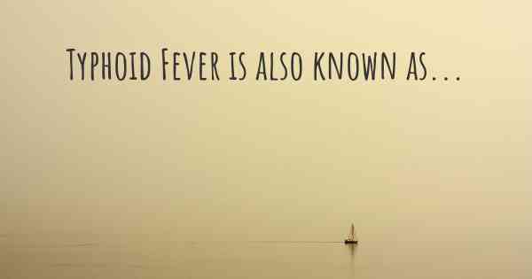 Typhoid Fever is also known as...