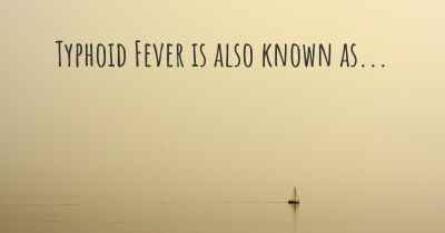 Typhoid Fever is also known as...
