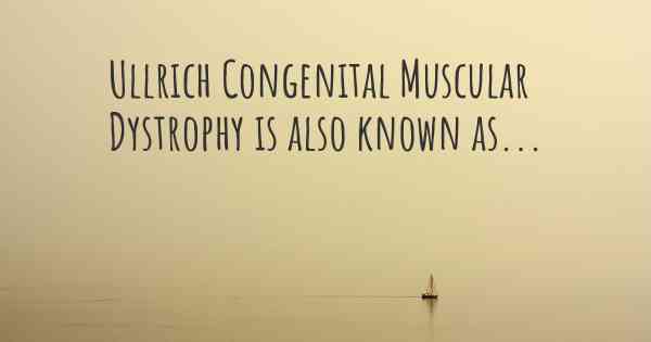 Ullrich Congenital Muscular Dystrophy is also known as...
