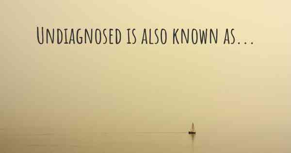 Undiagnosed is also known as...