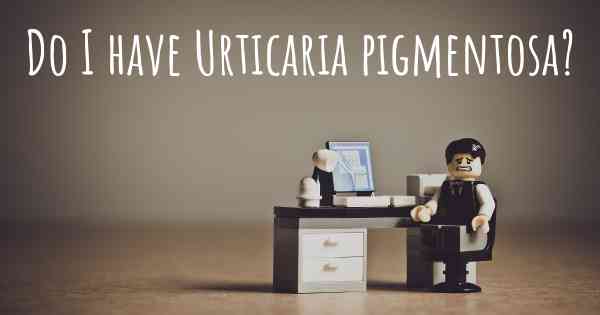 Do I have Urticaria pigmentosa?
