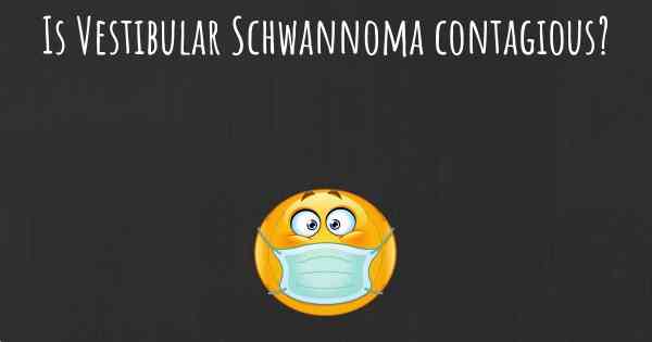 Is Vestibular Schwannoma contagious?