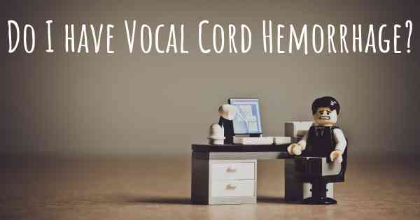 Do I have Vocal Cord Hemorrhage?