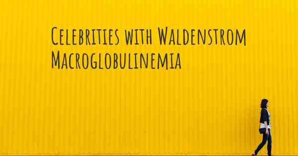 Celebrities with Waldenstrom Macroglobulinemia