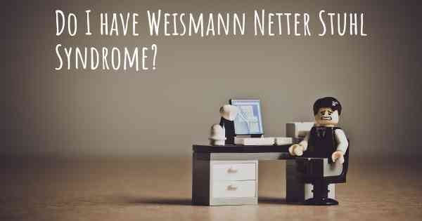 Do I have Weismann Netter Stuhl Syndrome?