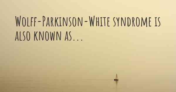 Wolff-Parkinson-White syndrome is also known as...