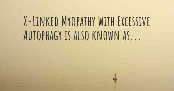 X-Linked Myopathy with Excessive Autophagy is also known as...