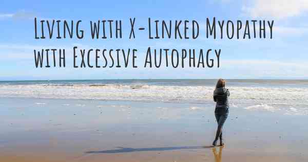 Living with X-Linked Myopathy with Excessive Autophagy