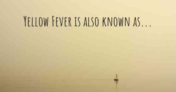 Yellow Fever is also known as...
