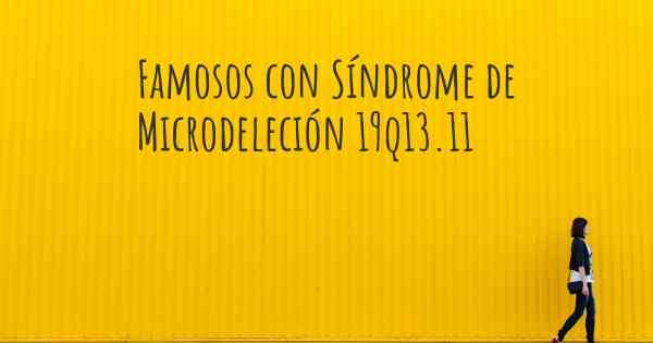 Famosos con Síndrome de Microdeleción 19q13.11
