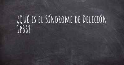 ¿Qué es el Síndrome de Deleción 1p36?