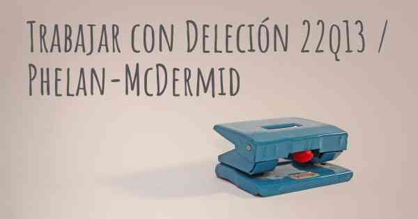 Trabajar con Deleción 22q13 / Phelan-McDermid